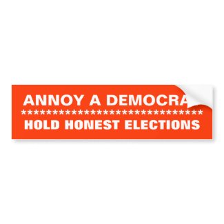 ANNOY A DEMOCRAT, HOLD HONEST ELECTIONS, ******... bumpersticker
